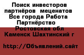 Поиск инвесторов, партнёров, меценатов - Все города Работа » Партнёрство   . Ростовская обл.,Каменск-Шахтинский г.